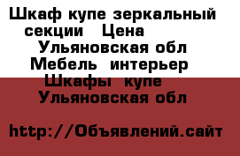 Шкаф-купе зеркальный 3-секции › Цена ­ 25 000 - Ульяновская обл. Мебель, интерьер » Шкафы, купе   . Ульяновская обл.